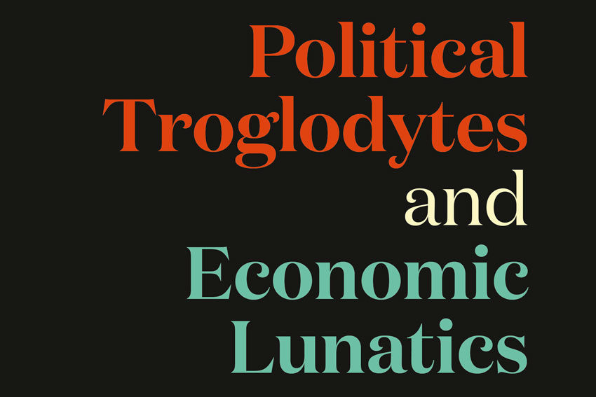Book Review: Political Troglodytes and Economic Lunatics